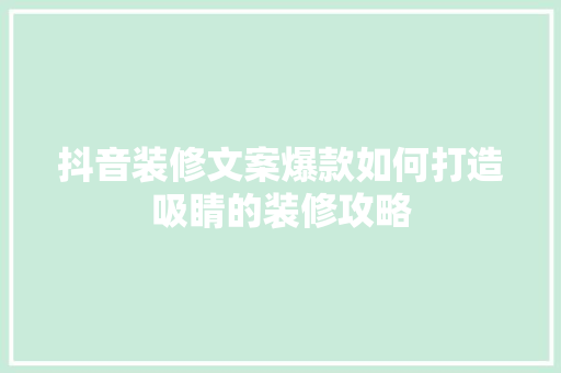 抖音装修文案爆款如何打造吸睛的装修攻略 工艺流程