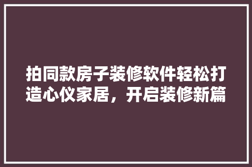 拍同款房子装修软件轻松打造心仪家居，开启装修新篇章