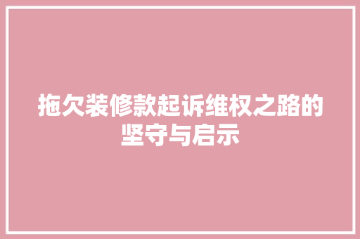 拖欠装修款起诉维权之路的坚守与启示
