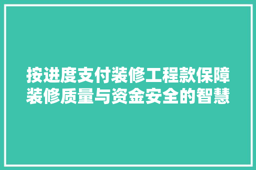 按进度支付装修工程款保障装修质量与资金安全的智慧选择