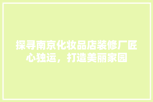 探寻南京化妆品店装修厂匠心独运，打造美丽家园