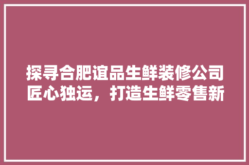 探寻合肥谊品生鲜装修公司匠心独运，打造生鲜零售新标杆