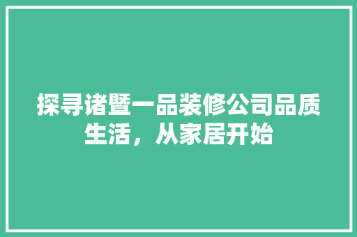 探寻诸暨一品装修公司品质生活，从家居开始