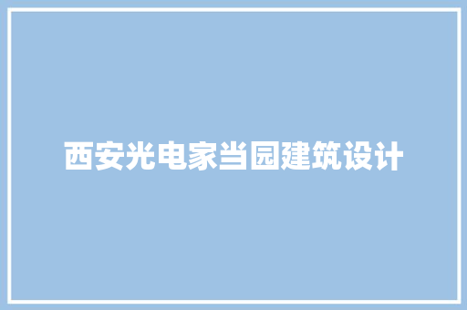 西安光电家当园建筑设计 常见问题