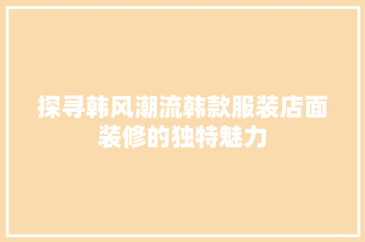 探寻韩风潮流韩款服装店面装修的独特魅力 施工管理