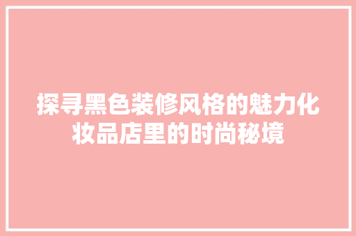 探寻黑色装修风格的魅力化妆品店里的时尚秘境