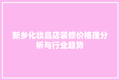 新乡化妆品店装修价格理分析与行业趋势
