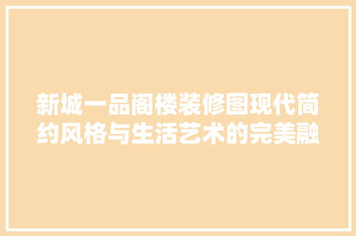 新城一品阁楼装修图现代简约风格与生活艺术的完美融合