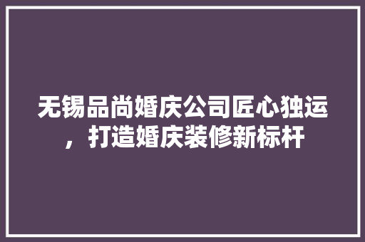 无锡品尚婚庆公司匠心独运，打造婚庆装修新标杆