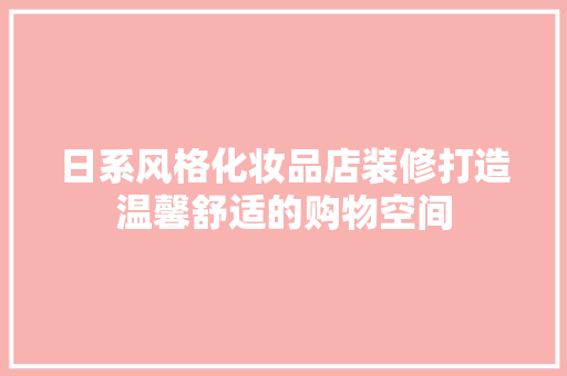 日系风格化妆品店装修打造温馨舒适的购物空间