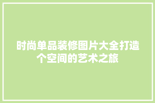 时尚单品装修图片大全打造个空间的艺术之旅