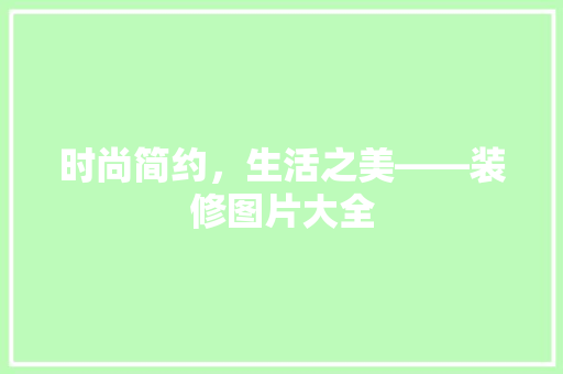 时尚简约，生活之美——装修图片大全 工艺流程
