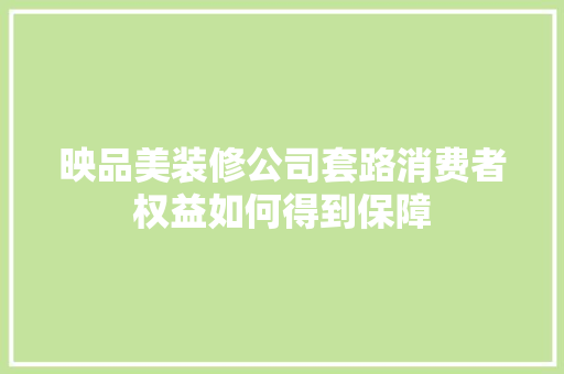 映品美装修公司套路消费者权益如何得到保障