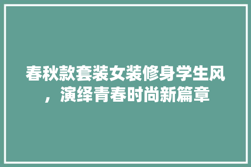 春秋款套装女装修身学生风，演绎青春时尚新篇章