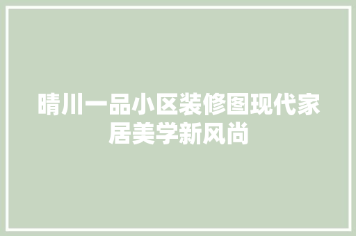 晴川一品小区装修图现代家居美学新风尚