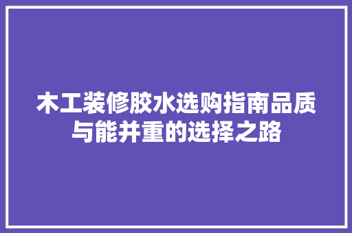 木工装修胶水选购指南品质与能并重的选择之路
