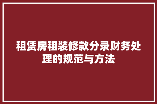 租赁房租装修款分录财务处理的规范与方法