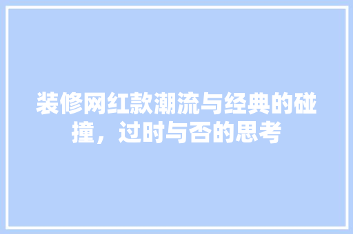 装修网红款潮流与经典的碰撞，过时与否的思考