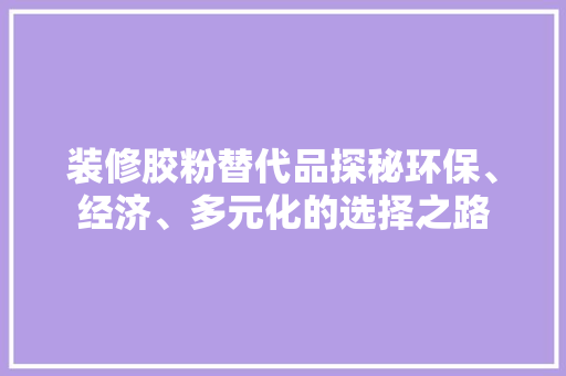 装修胶粉替代品探秘环保、经济、多元化的选择之路