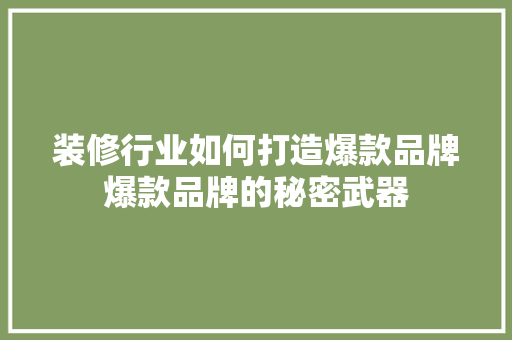 装修行业如何打造爆款品牌爆款品牌的秘密武器