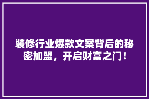 装修行业爆款文案背后的秘密加盟，开启财富之门！