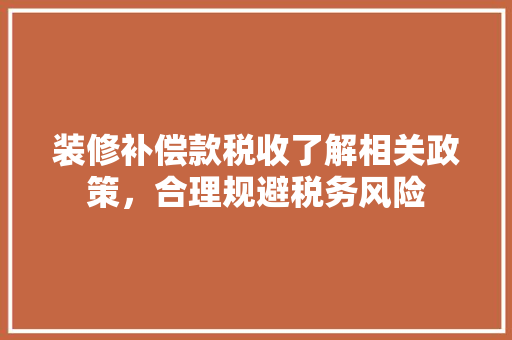 装修补偿款税收了解相关政策，合理规避税务风险