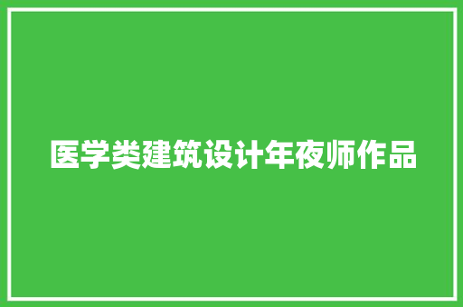 医学类建筑设计年夜师作品 知识问答