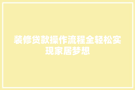 装修贷款操作流程全轻松实现家居梦想