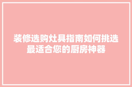 装修选购灶具指南如何挑选最适合您的厨房神器