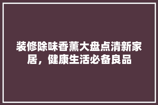 装修除味香薰大盘点清新家居，健康生活必备良品