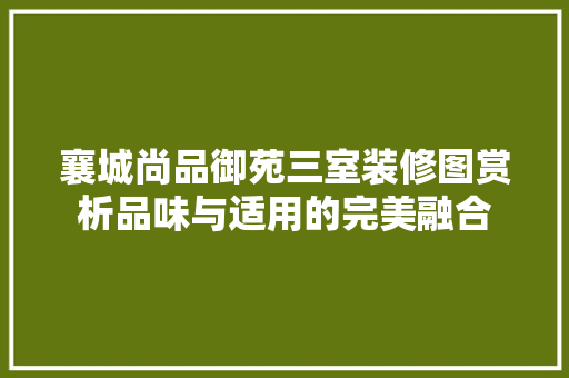 襄城尚品御苑三室装修图赏析品味与适用的完美融合