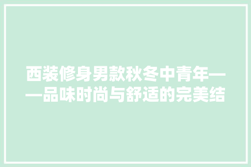西装修身男款秋冬中青年——品味时尚与舒适的完美结合