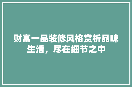 财富一品装修风格赏析品味生活，尽在细节之中