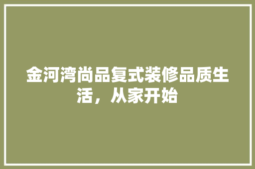 金河湾尚品复式装修品质生活，从家开始