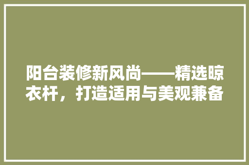 阳台装修新风尚——精选晾衣杆，打造适用与美观兼备的家居空间