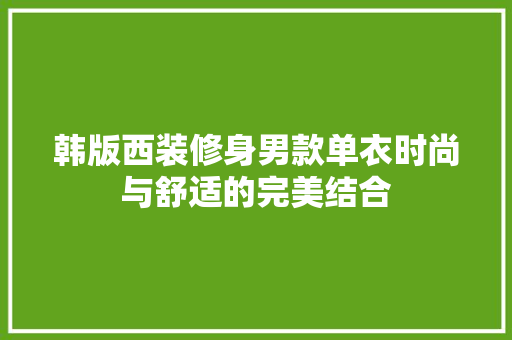 韩版西装修身男款单衣时尚与舒适的完美结合
