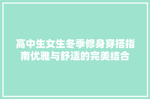 高中生女生冬季修身穿搭指南优雅与舒适的完美结合