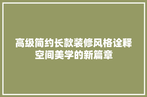 高级简约长款装修风格诠释空间美学的新篇章
