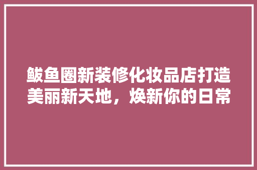 鲅鱼圈新装修化妆品店打造美丽新天地，焕新你的日常护理体验