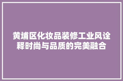 黄埔区化妆品装修工业风诠释时尚与品质的完美融合