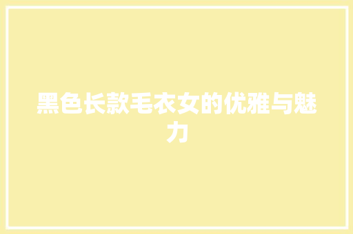 黑色长款毛衣女的优雅与魅力