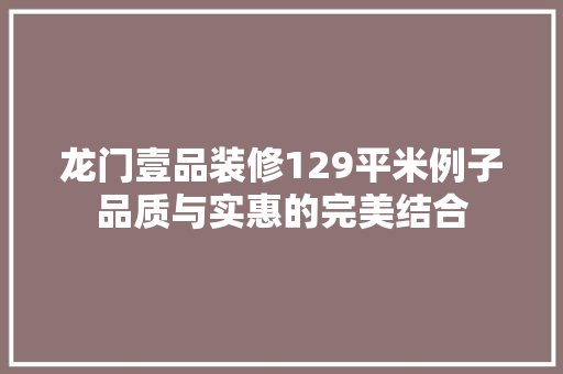 龙门壹品装修129平米例子品质与实惠的完美结合