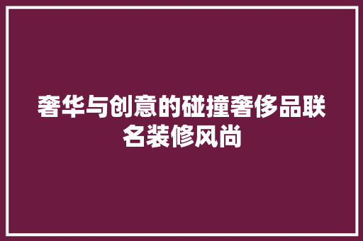 奢华与创意的碰撞奢侈品联名装修风尚
