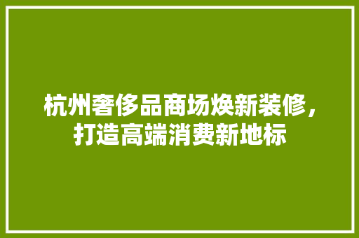 杭州奢侈品商场焕新装修，打造高端消费新地标