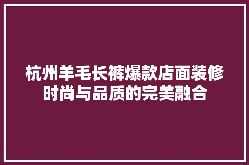 杭州羊毛长裤爆款店面装修时尚与品质的完美融合 材料设备
