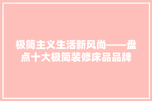 极简主义生活新风尚——盘点十大极简装修床品品牌