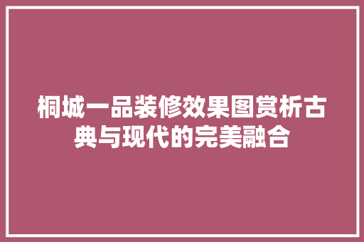 桐城一品装修效果图赏析古典与现代的完美融合
