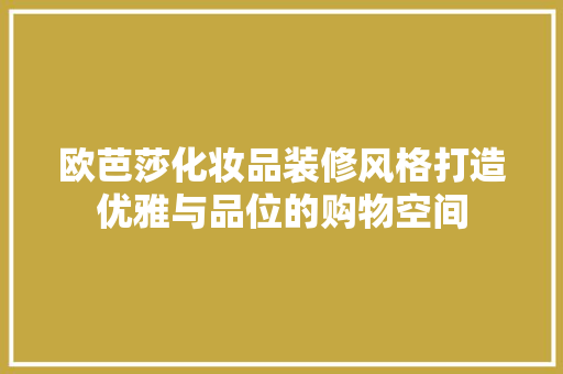 欧芭莎化妆品装修风格打造优雅与品位的购物空间 建筑法规