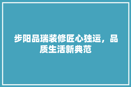 步阳品瑞装修匠心独运，品质生活新典范