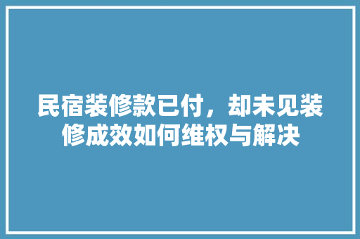 民宿装修款已付，却未见装修成效如何维权与解决